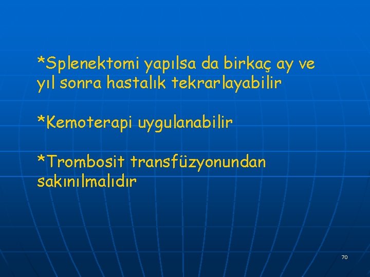 *Splenektomi yapılsa da birkaç ay ve yıl sonra hastalık tekrarlayabilir *Kemoterapi uygulanabilir *Trombosit transfüzyonundan