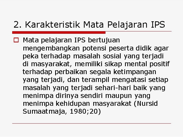 2. Karakteristik Mata Pelajaran IPS o Mata pelajaran IPS bertujuan mengembangkan potensi peserta didik