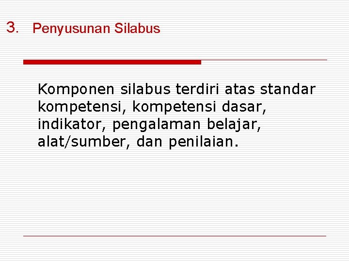 3. Penyusunan Silabus Komponen silabus terdiri atas standar kompetensi, kompetensi dasar, indikator, pengalaman belajar,