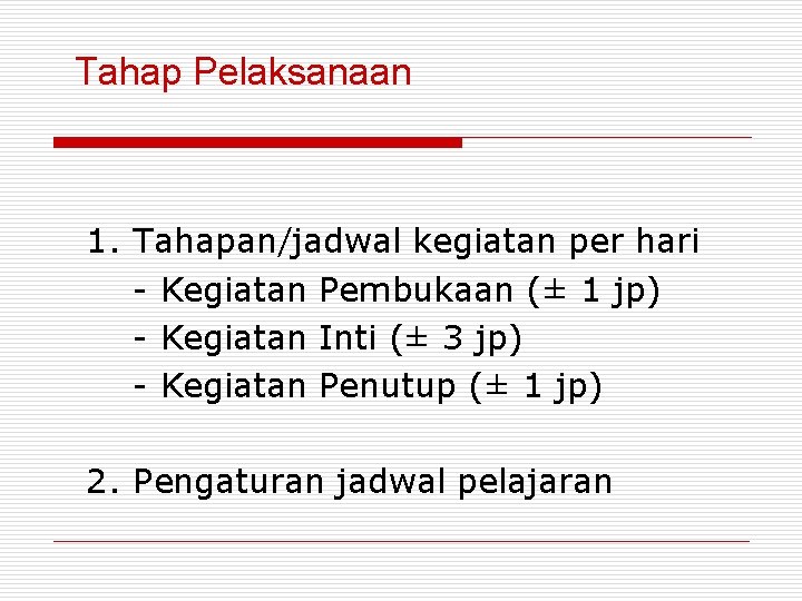 Tahap Pelaksanaan 1. Tahapan/jadwal kegiatan per hari - Kegiatan Pembukaan (± 1 jp) -