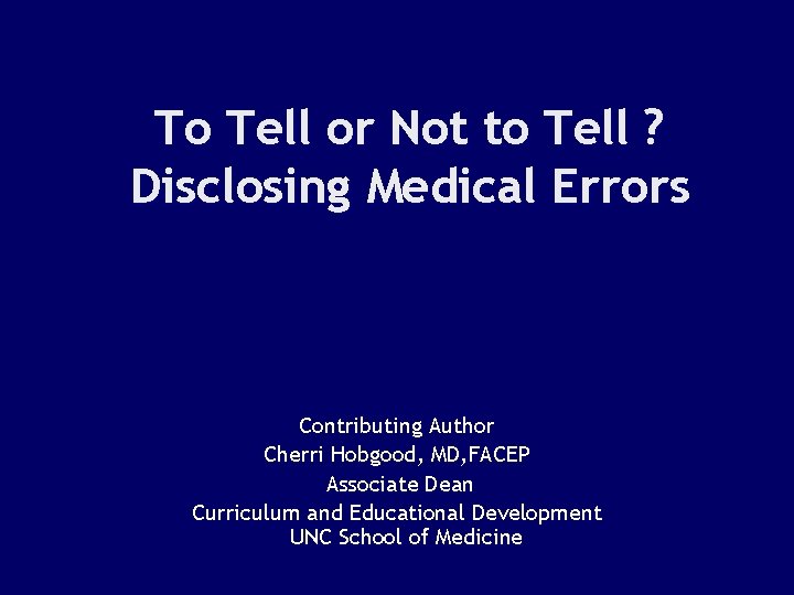 To Tell or Not to Tell ? Disclosing Medical Errors Contributing Author Cherri Hobgood,