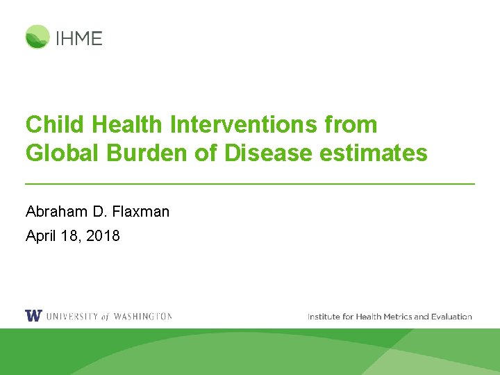 Child Health Interventions from Global Burden of Disease estimates Abraham D. Flaxman April 18,