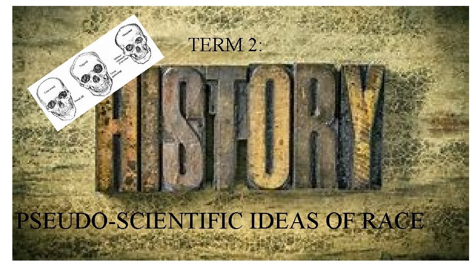 TERM 2: PSEUDO-SCIENTIFIC IDEAS OF RACE TERM 2: PSEUDO-SCIENTIFIC IDEAS OF RACE