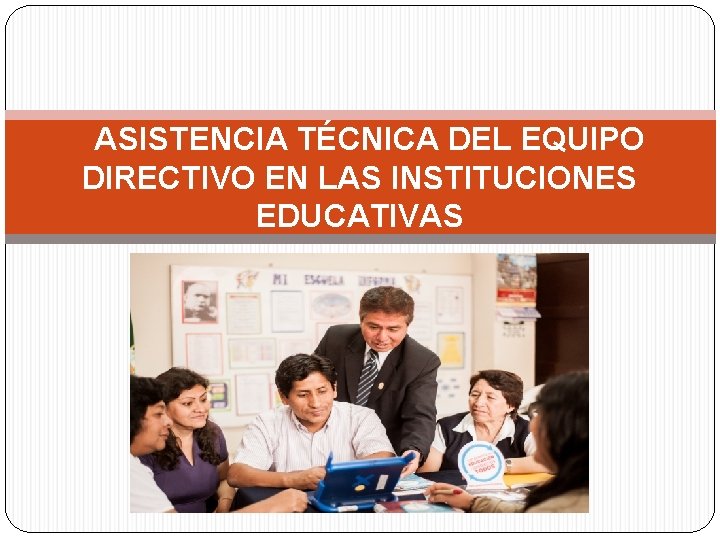  ASISTENCIA TÉCNICA DEL EQUIPO DIRECTIVO EN LAS INSTITUCIONES EDUCATIVAS 