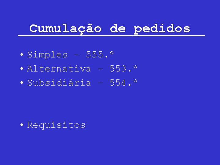 Cumulação de pedidos • Simples – 555. º • Alternativa – 553. º •