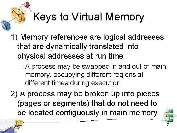 Keys to Virtual Memory 1) Memory references are logical addresses that are dynamically translated