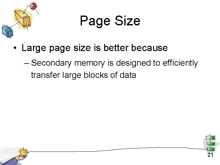 Page Size • Large page size is better because – Secondary memory is designed