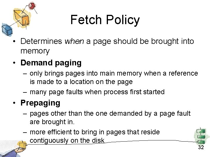 Fetch Policy • Determines when a page should be brought into memory • Demand