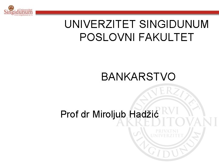 UNIVERZITET SINGIDUNUM POSLOVNI FAKULTET BANKARSTVO Prof dr Miroljub Hadžić 