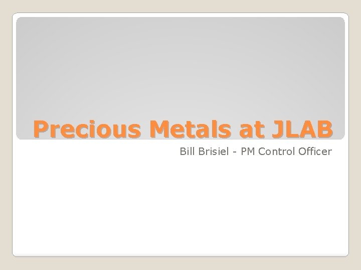 Precious Metals at JLAB Bill Brisiel - PM Control Officer 