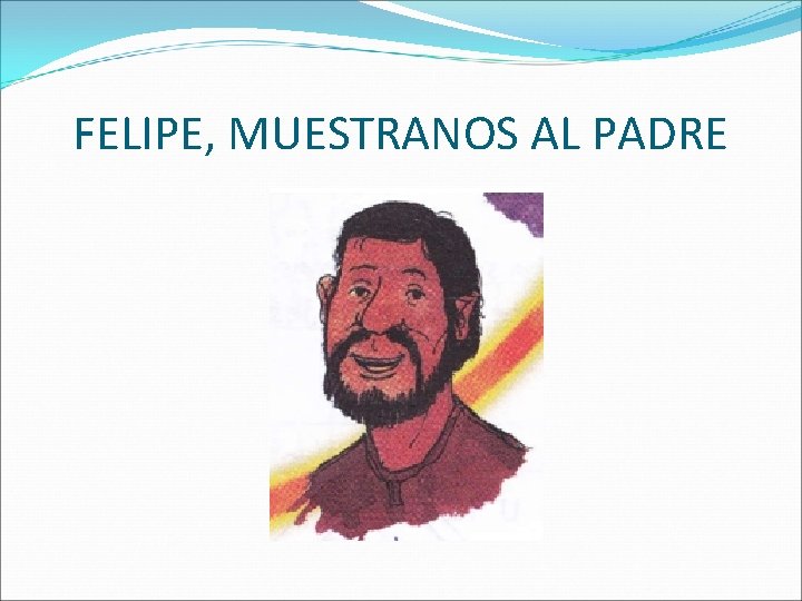 FELIPE, MUESTRANOS AL PADRE 