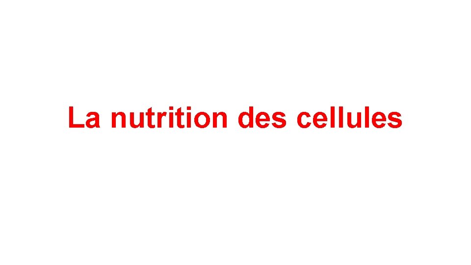 La nutrition des cellules La nutrition des cellules