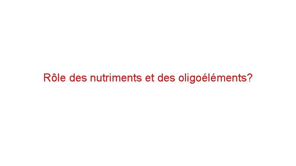 Rôle des nutriments et des oligoéléments? Rôle des nutriments et des oligoéléments?