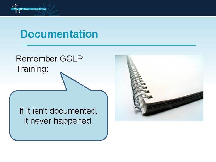 Documentation Remember GCLP Training: If it isn't documented, it never happened. 