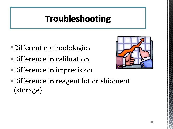 Troubleshooting §Different methodologies §Difference in calibration §Difference in imprecision §Difference in reagent lot or
