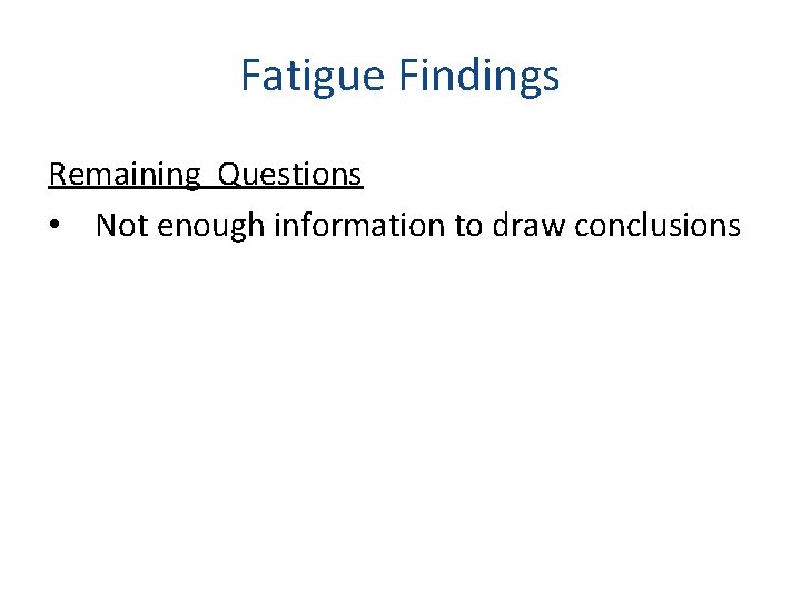 Fatigue Findings Remaining Questions • Not enough information to draw conclusions 