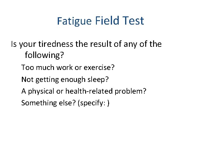 Fatigue Field Test Is your tiredness the result of any of the following? Too