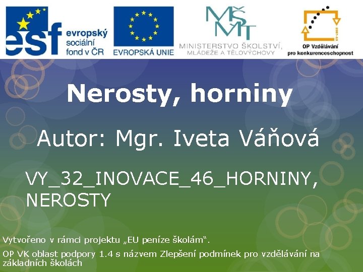 Nerosty, horniny Autor: Mgr. Iveta Váňová VY_32_INOVACE_46_HORNINY, NEROSTY Vytvořeno v rámci projektu „EU peníze