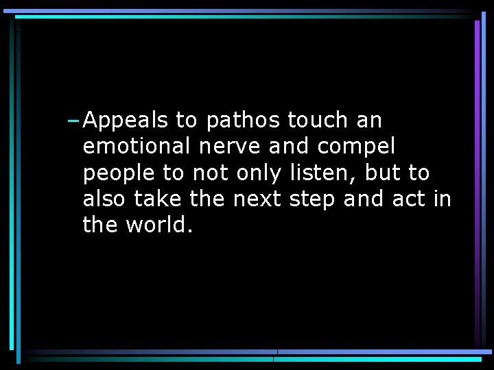  – Appeals to pathos touch an emotional nerve and compel people to not