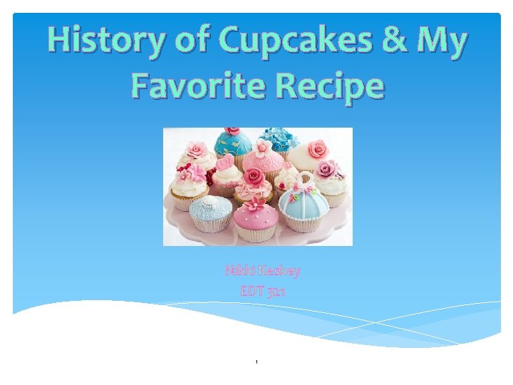 History of Cupcakes & My Favorite Recipe Nikki Keskey EDT 321 1 