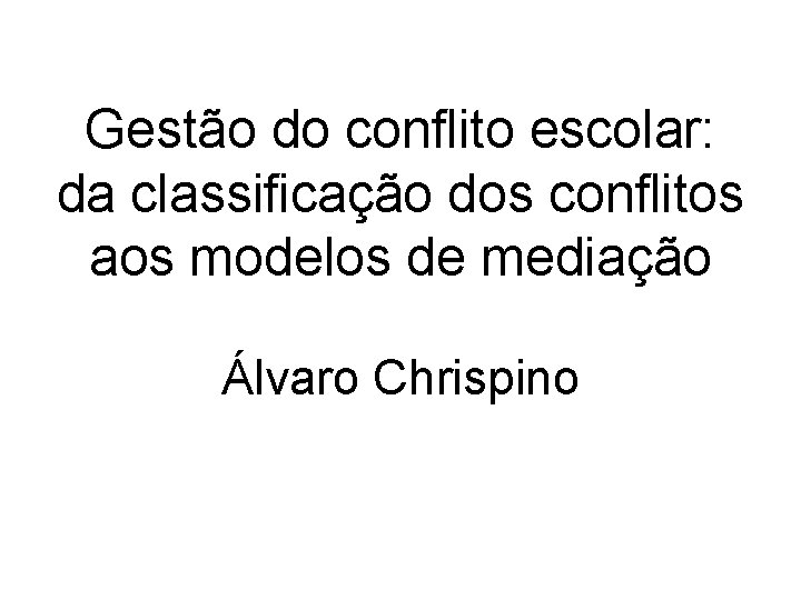 Gestão do conflito escolar: da classificação dos conflitos aos modelos de mediação Álvaro Chrispino Gestão do conflito escolar: da classificação dos conflitos aos modelos de mediação Álvaro Chrispino