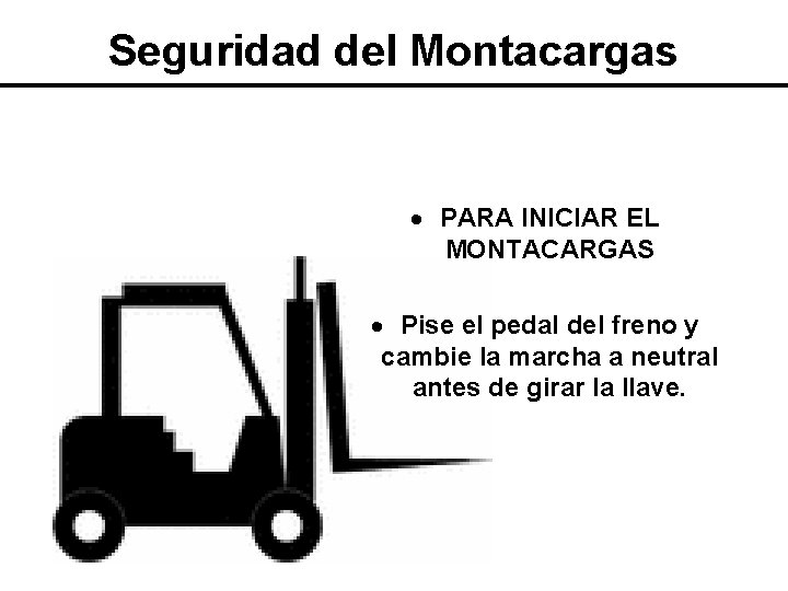 Seguridad del Montacargas PARA INICIAR EL MONTACARGAS Pise el pedal del freno y cambie Seguridad del Montacargas PARA INICIAR EL MONTACARGAS Pise el pedal del freno y cambie