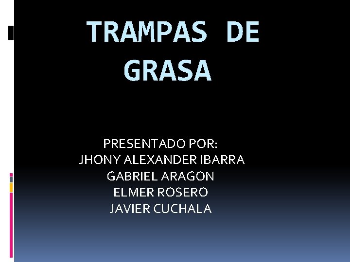 TRAMPAS DE GRASA PRESENTADO POR: JHONY ALEXANDER IBARRA GABRIEL ARAGON ELMER ROSERO JAVIER CUCHALA