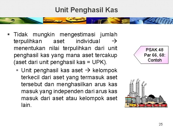 Unit Penghasil Kas § Tidak mungkin mengestimasi jumlah terpulihkan aset individual menentukan nilai terpulihkan