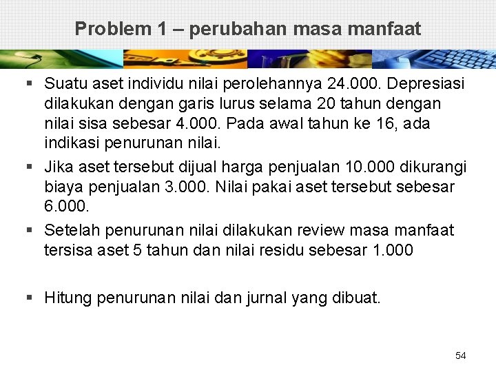 Problem 1 – perubahan masa manfaat § Suatu aset individu nilai perolehannya 24. 000.