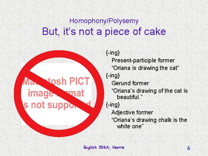Homophony/Polysemy But, it’s not a piece of cake {-ing} Present-participle former “Oriana is drawing