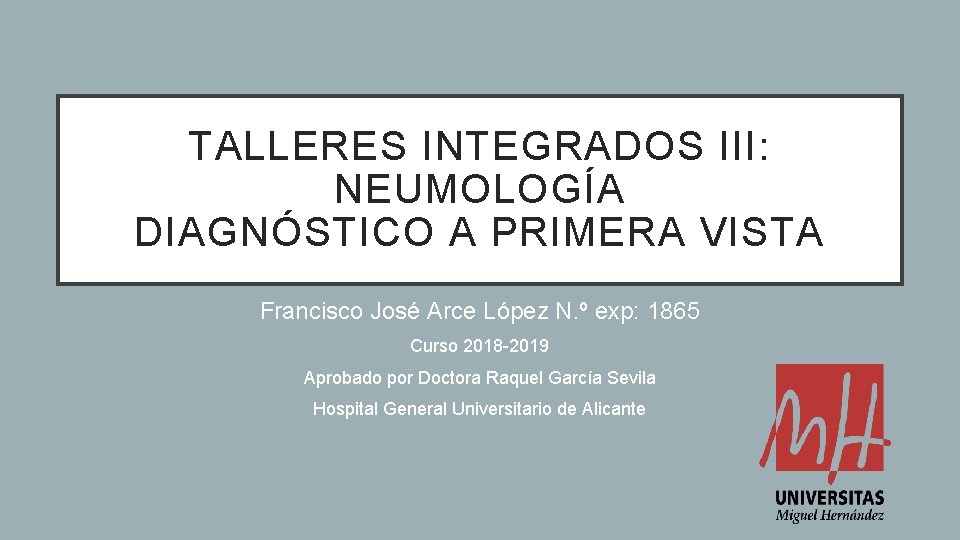 TALLERES INTEGRADOS III: NEUMOLOGÍA DIAGNÓSTICO A PRIMERA VISTA Francisco José Arce López N. º