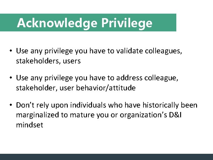 Acknowledge Privilege • Use any privilege you have to validate colleagues, stakeholders, users •