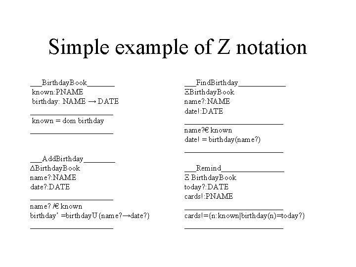 Simple example of Z notation ___Birthday. Book_______ known: PNAME birthday: NAME → DATE ___________