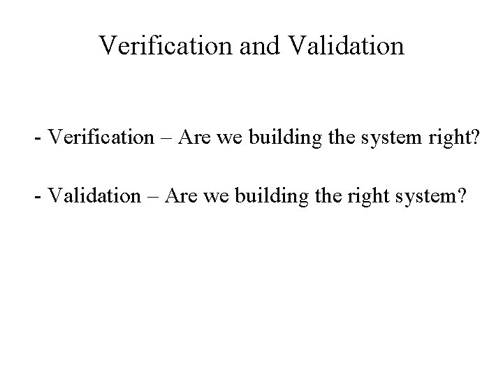 Verification and Validation - Verification – Are we building the system right? - Validation