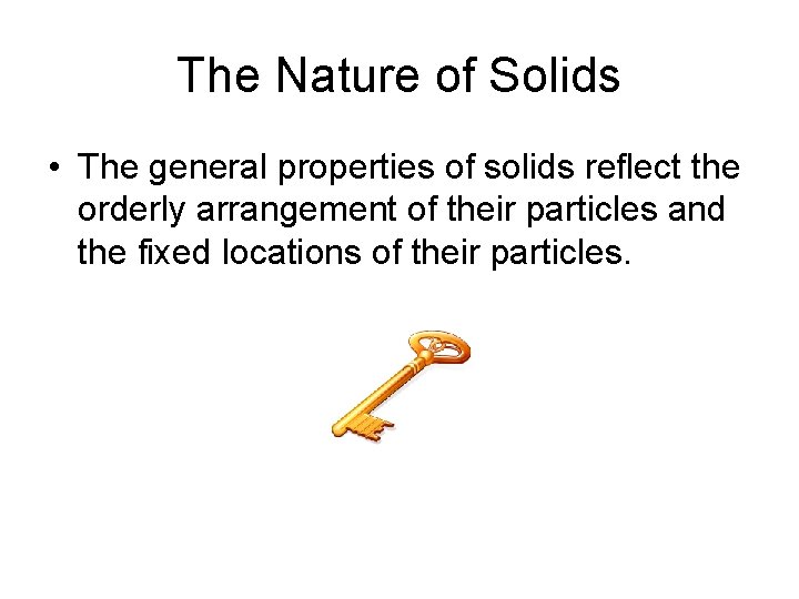 The Nature of Solids • The general properties of solids reflect the orderly arrangement
