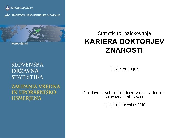 Statistično raziskovanje KARIERA DOKTORJEV ZNANOSTI Urška Arsenjuk Statistični sosvet za statistiko razvojno-raziskovalne dejavnosti in