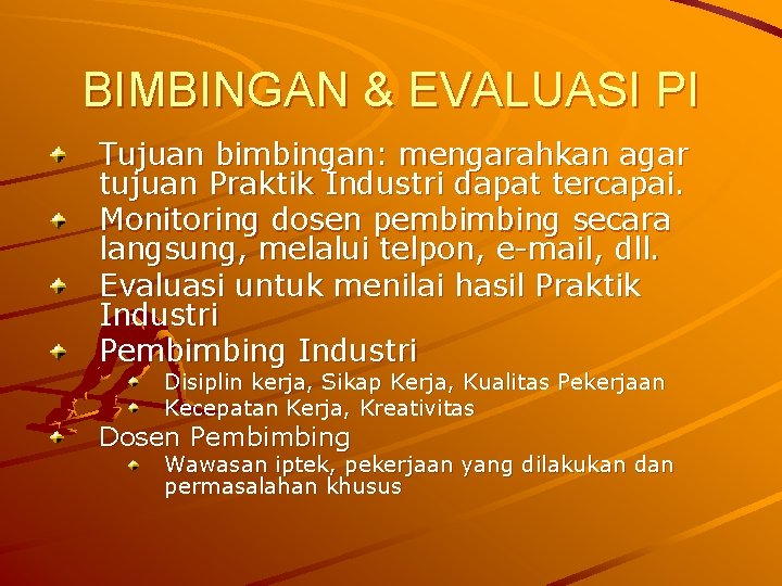 BIMBINGAN & EVALUASI PI Tujuan bimbingan: mengarahkan agar tujuan Praktik Industri dapat tercapai. Monitoring