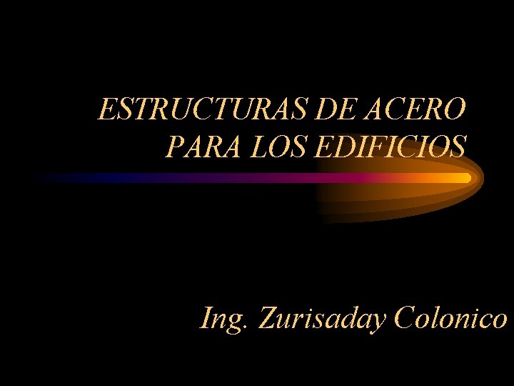 ESTRUCTURAS DE ACERO PARA LOS EDIFICIOS Ing. Zurisaday Colonico 