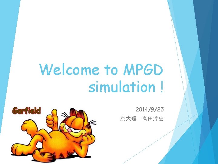 Welcome to MPGD simulation ! 2014/9/25 京大理　髙田淳史 