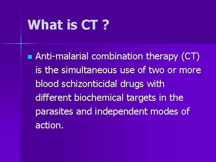 What is CT ? n Anti-malarial combination therapy (CT) is the simultaneous use of