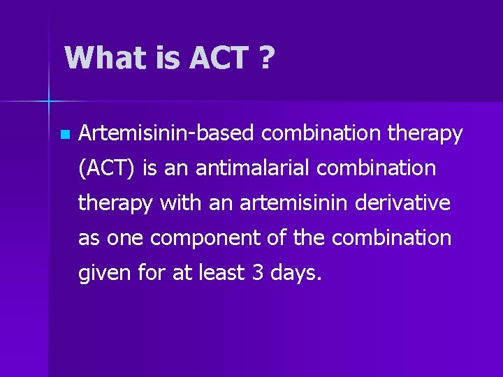 What is ACT ? n Artemisinin-based combination therapy (ACT) is an antimalarial combination therapy