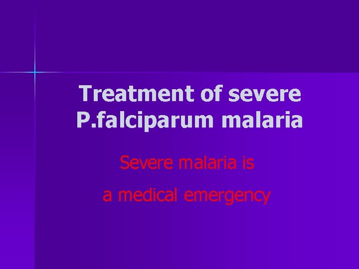 Treatment of severe P. falciparum malaria Severe malaria is a medical emergency 