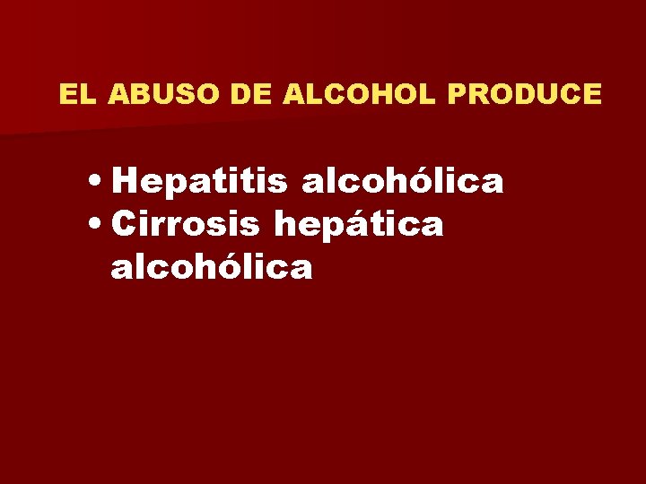 EL ABUSO DE ALCOHOL PRODUCE • Hepatitis alcohólica • Cirrosis hepática alcohólica 