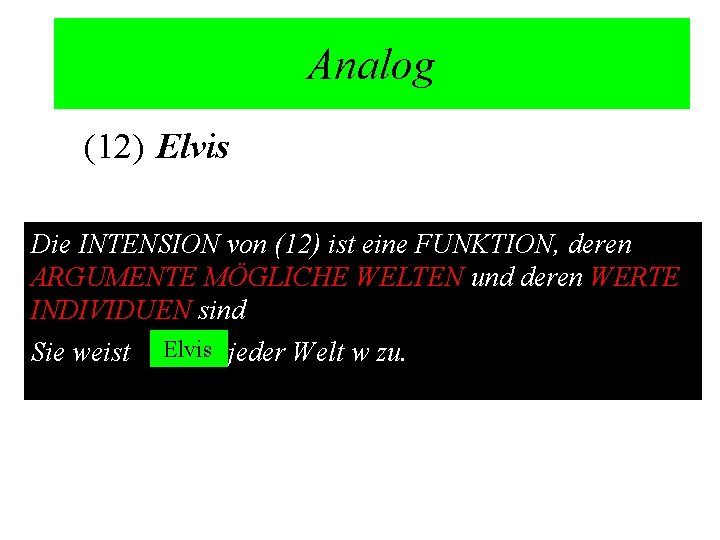 Analog (12) Elvis Die INTENSION von (12) ist eine FUNKTION, deren ARGUMENTE MÖGLICHE WELTEN