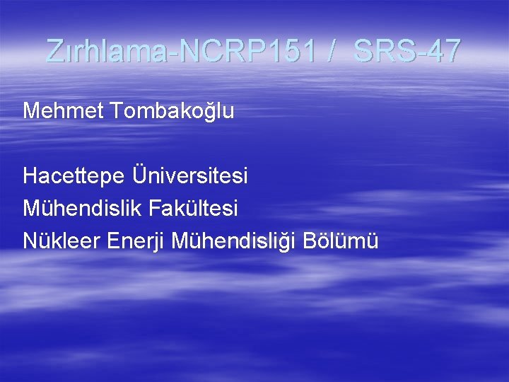 Zırhlama-NCRP 151 / SRS-47 Mehmet Tombakoğlu Hacettepe Üniversitesi Mühendislik Fakültesi Nükleer Enerji Mühendisliği Bölümü