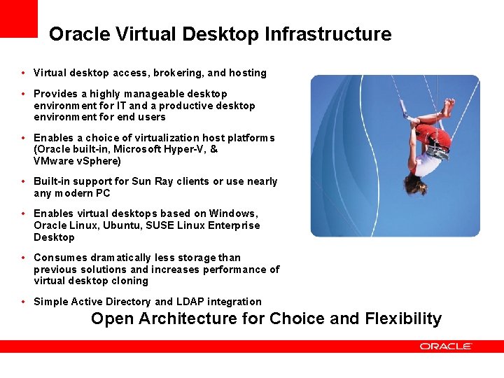 Oracle Virtual Desktop Infrastructure • Virtual desktop access, brokering, and hosting • Provides a