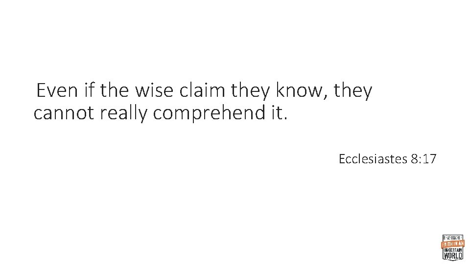 Even if the wise claim they know, they cannot really comprehend it. Ecclesiastes 8: