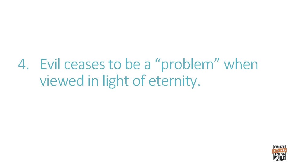 4. Evil ceases to be a “problem” when viewed in light of eternity. 