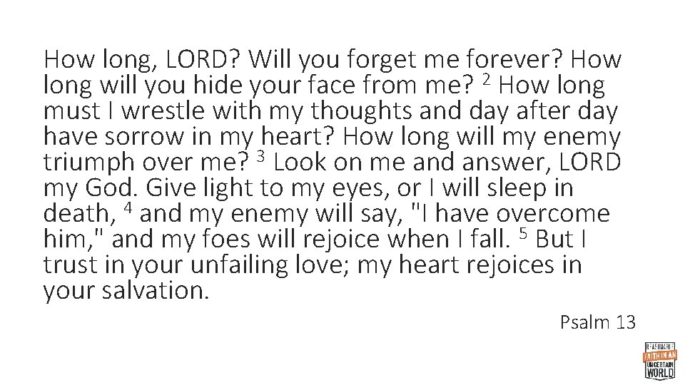 How long, LORD? Will you forget me forever? How long will you hide your
