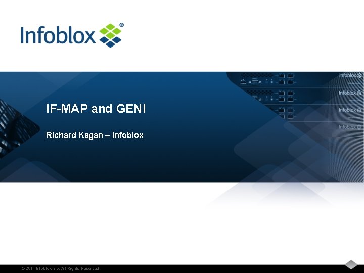 IF-MAP and GENI Richard Kagan – Infoblox © 2011 Infoblox Inc. All Rights Reserved.